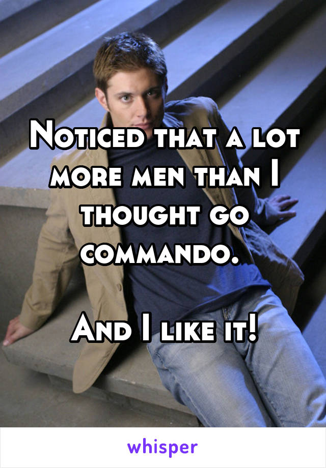 Noticed that a lot more men than I thought go commando. 

And I like it!