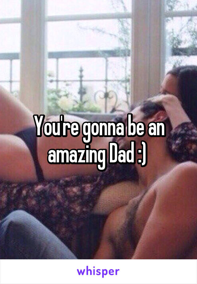 You're gonna be an amazing Dad :) 