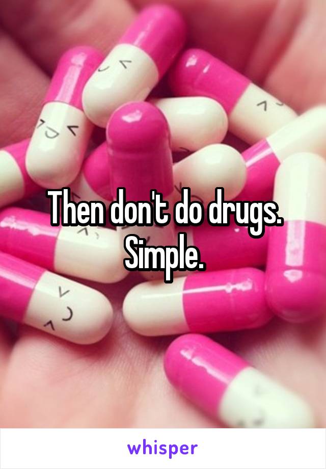 Then don't do drugs. Simple.