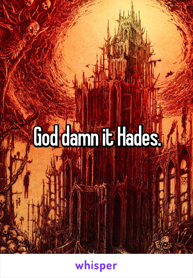 God damn it Hades.