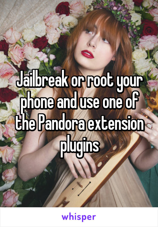 Jailbreak or root your phone and use one of the Pandora extension plugins