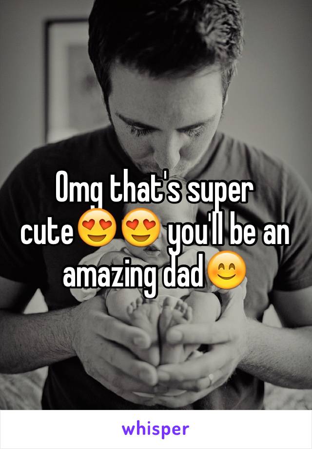Omg that's super cute😍😍 you'll be an amazing dad😊