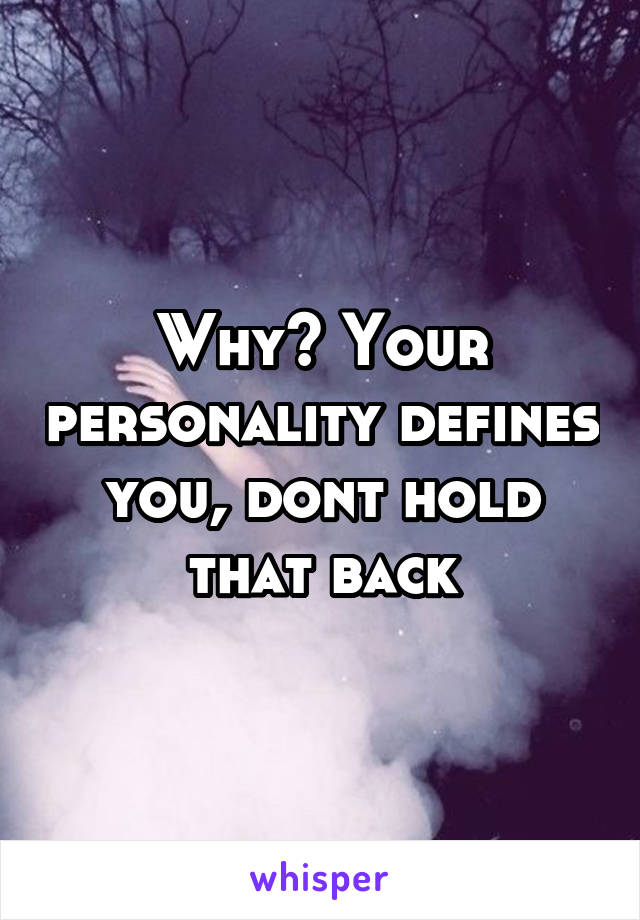 Why? Your personality defines you, dont hold that back