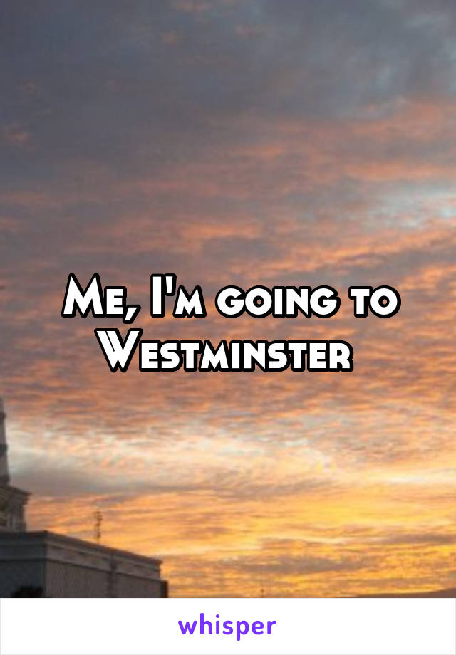 Me, I'm going to Westminster 