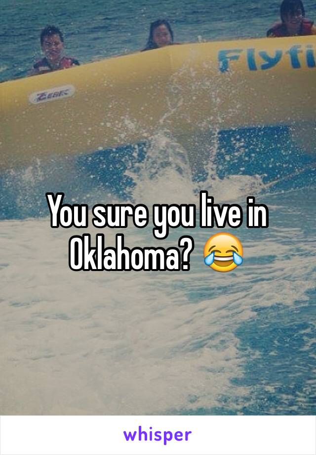 You sure you live in Oklahoma? 😂