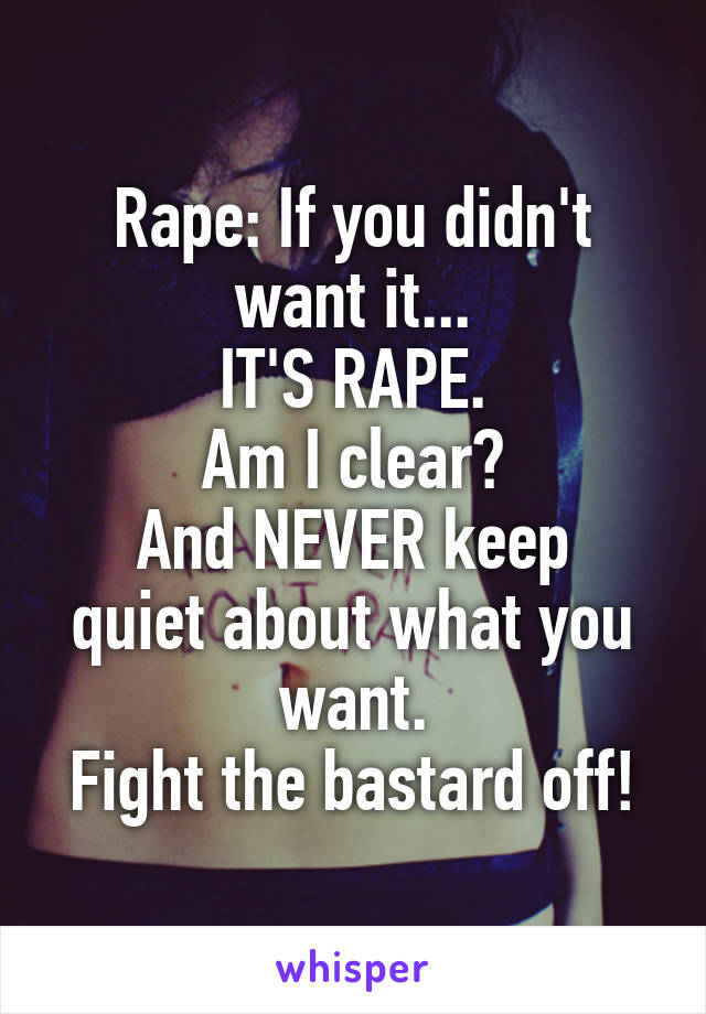 Rape: If you didn't want it...
IT'S RAPE.
Am I clear?
And NEVER keep quiet about what you want.
Fight the bastard off!