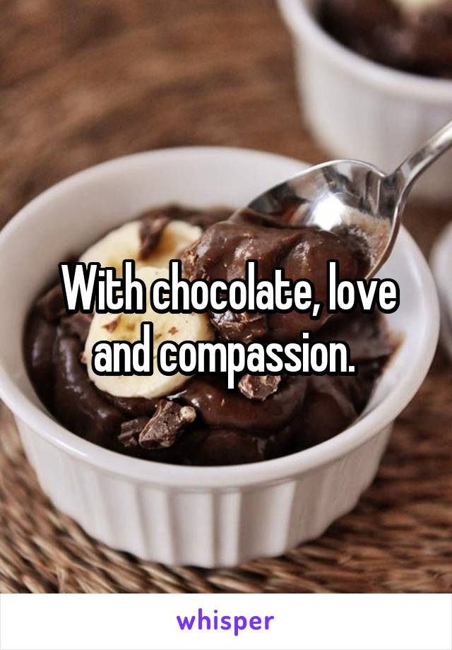 With chocolate, love and compassion. 