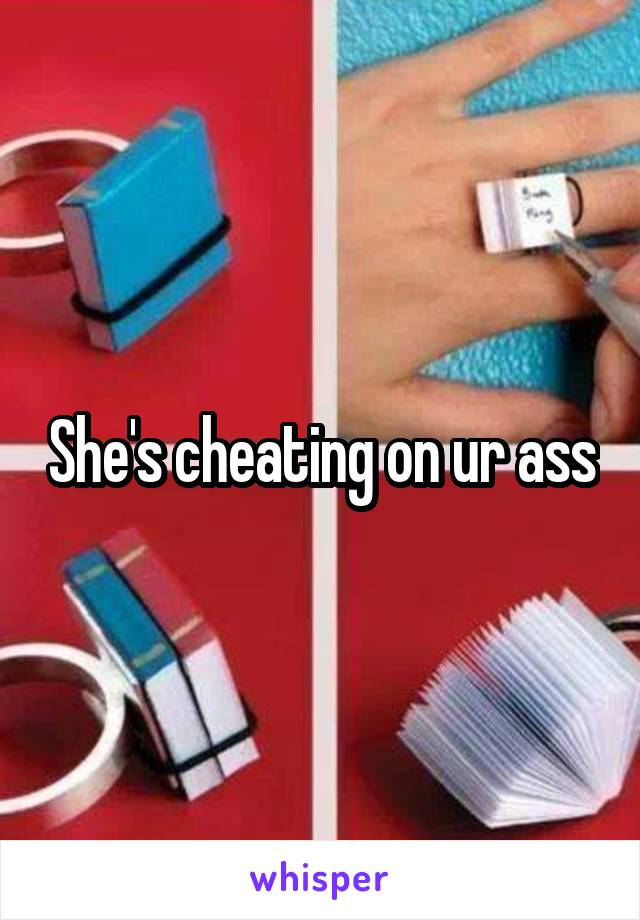 She's cheating on ur ass