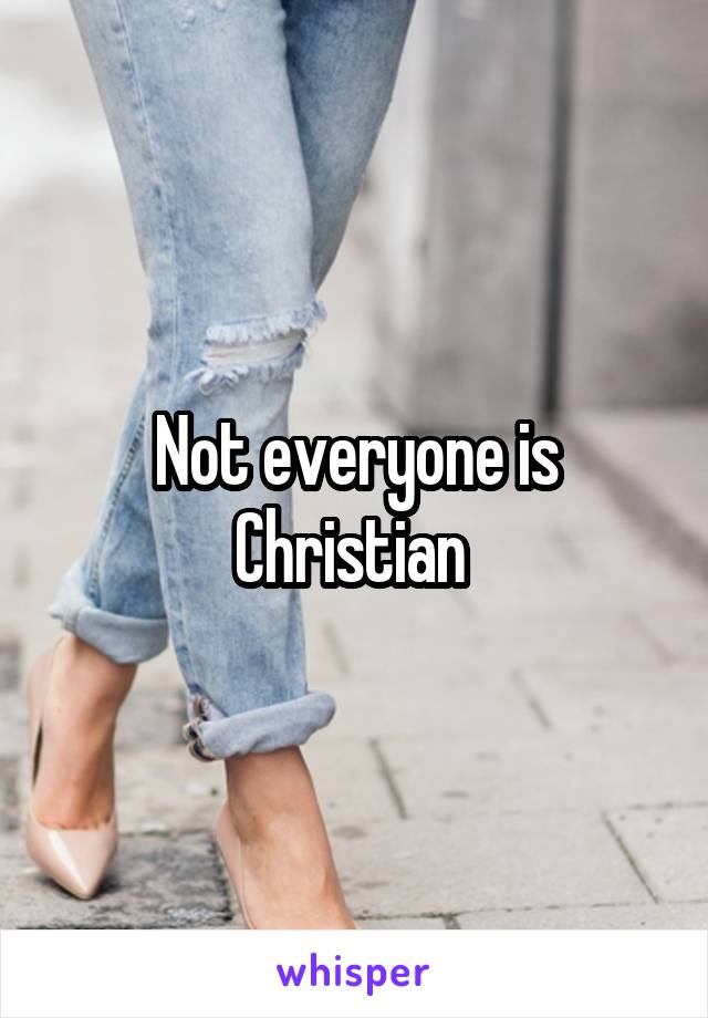 Not everyone is Christian 