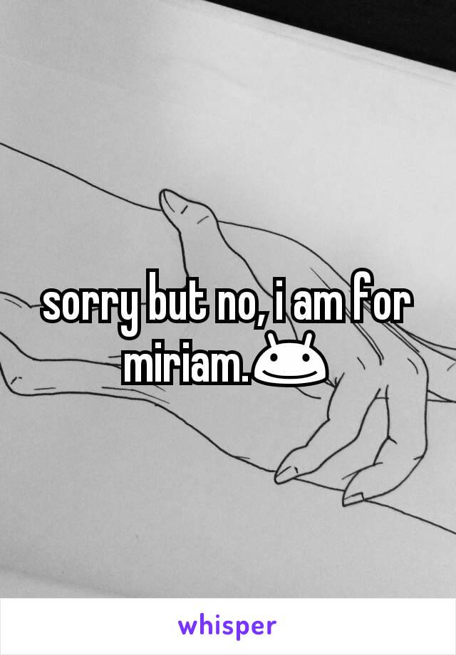 sorry but no, i am for miriam.😊