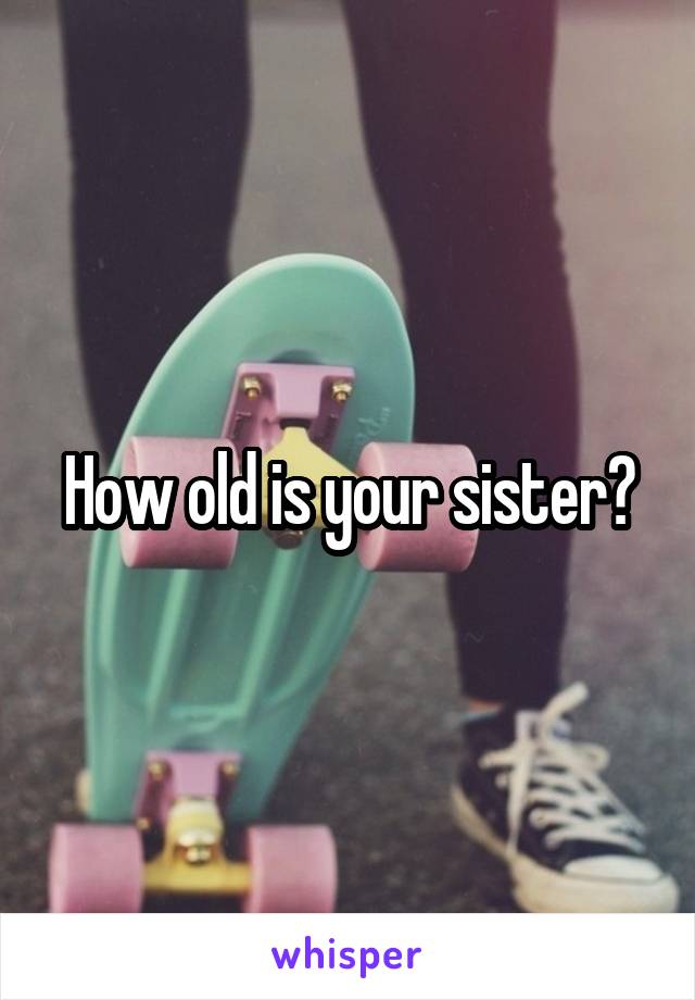 how-old-is-your-sister