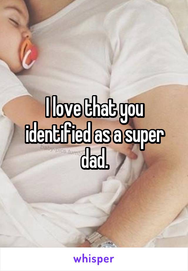 I love that you identified as a super dad.