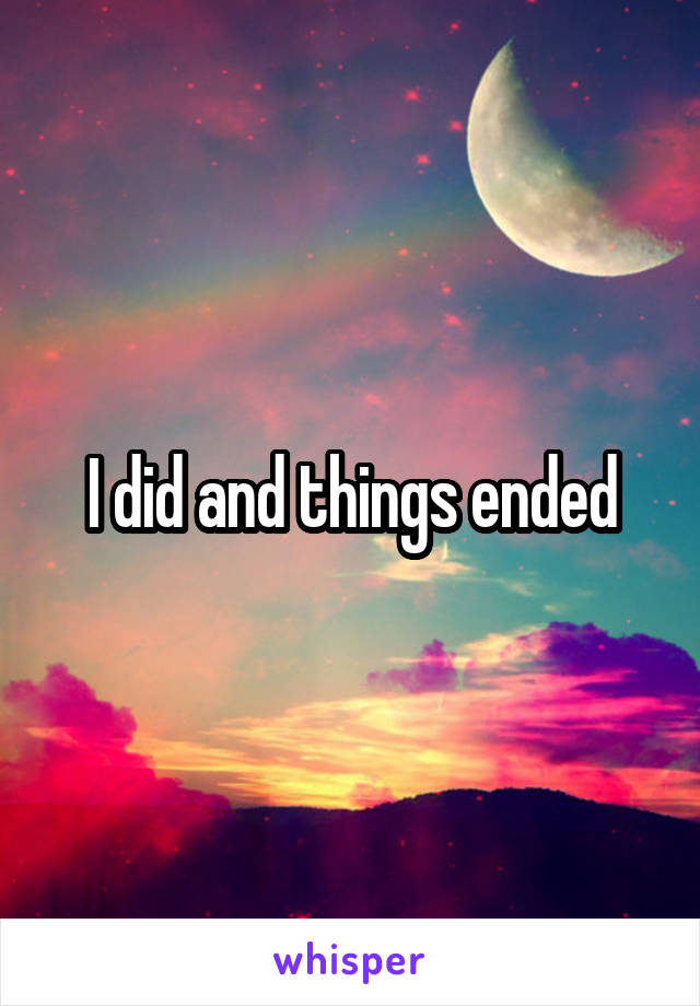 I did and things ended