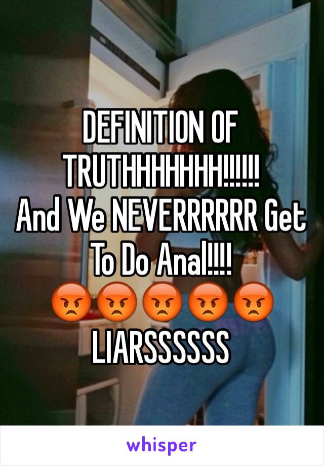 DEFINITION OF TRUTHHHHHHH!!!!!!
And We NEVERRRRRR Get To Do Anal!!!! 
😡😡😡😡😡
LIARSSSSSS