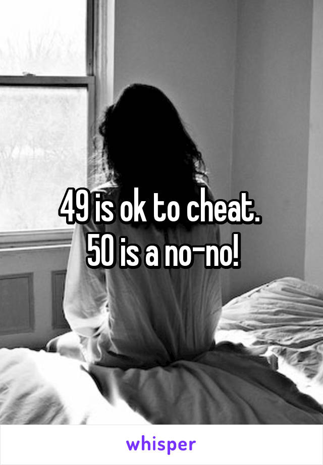 49 is ok to cheat. 
50 is a no-no!