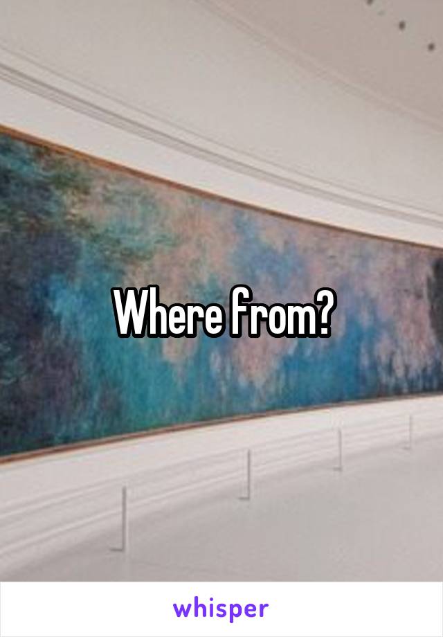 Where from?