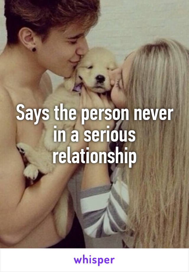 Says the person never in a serious relationship