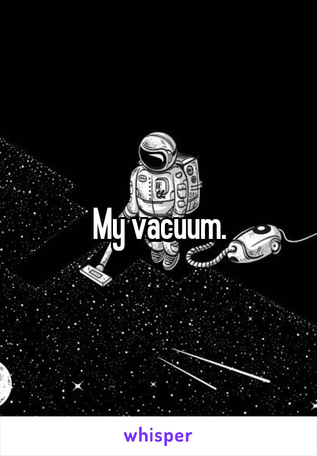 My vacuum.