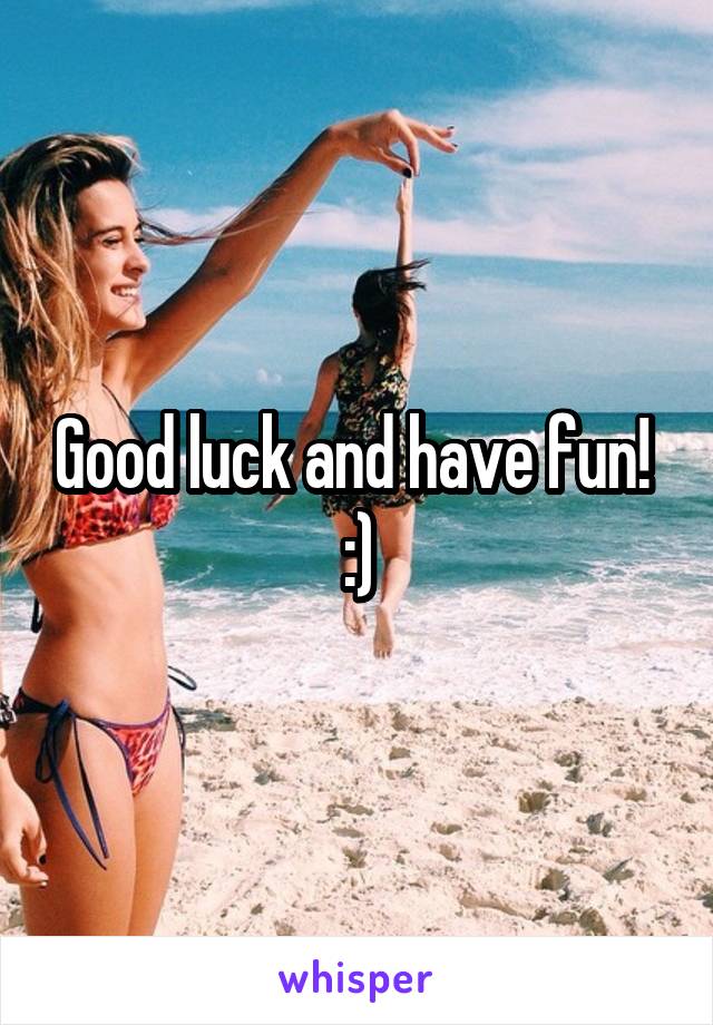 Good luck and have fun! 
:)