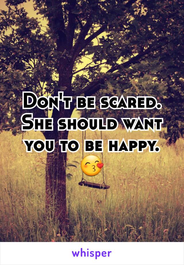 Don't be scared. She should want you to be happy. 😙