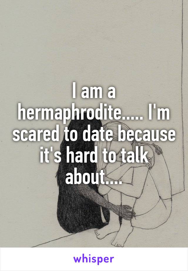 I am a hermaphrodite..... I'm scared to date because it's hard to talk about....