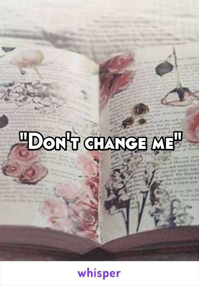 "Don't change me"