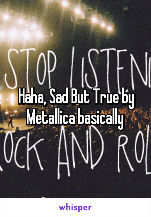 Haha, Sad But True by Metallica basically 