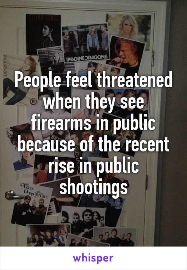 People feel threatened when they see firearms in public because of the recent rise in public shootings