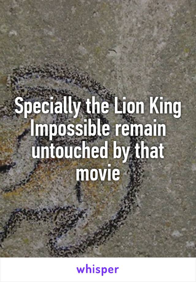 Specially the Lion King
Impossible remain untouched by that movie