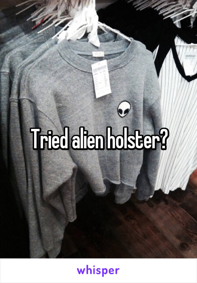 Tried alien holster?