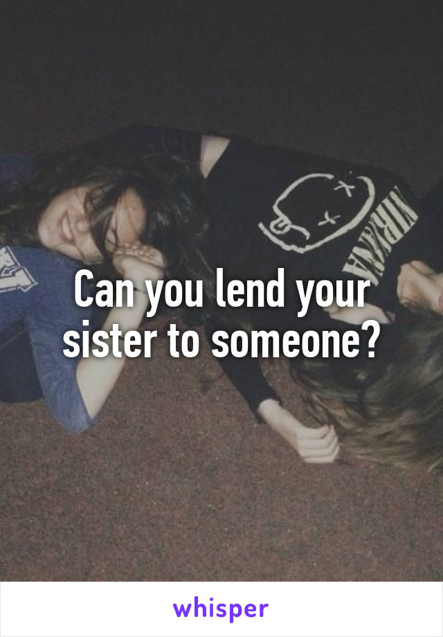 Can you lend your sister to someone?