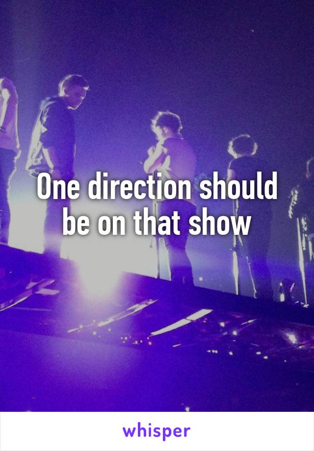 One direction should be on that show
