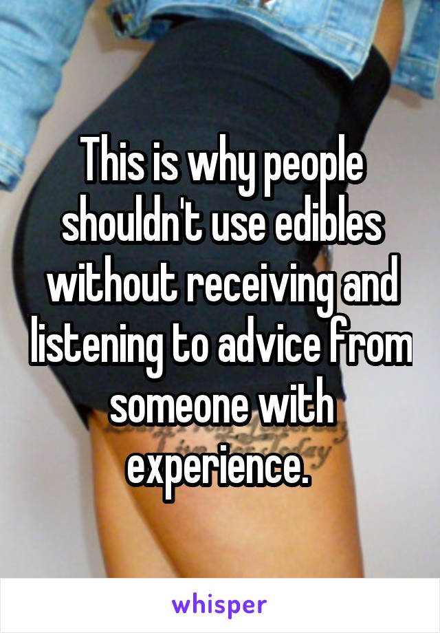 This is why people shouldn't use edibles without receiving and listening to advice from someone with experience. 