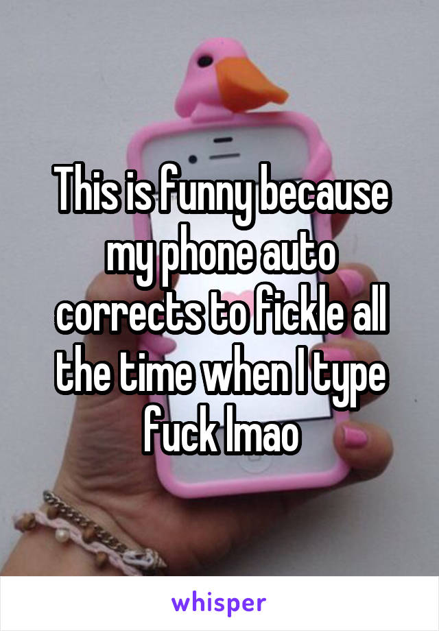 This is funny because my phone auto corrects to fickle all the time when I type fuck lmao