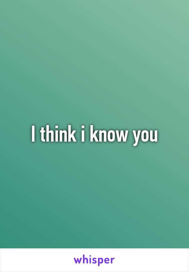 I think i know you