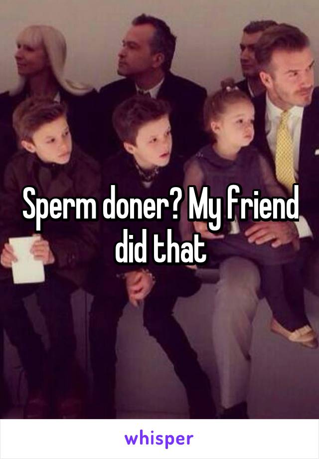 Sperm doner? My friend did that