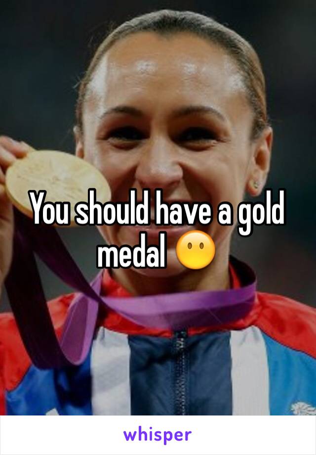 You should have a gold medal 😶