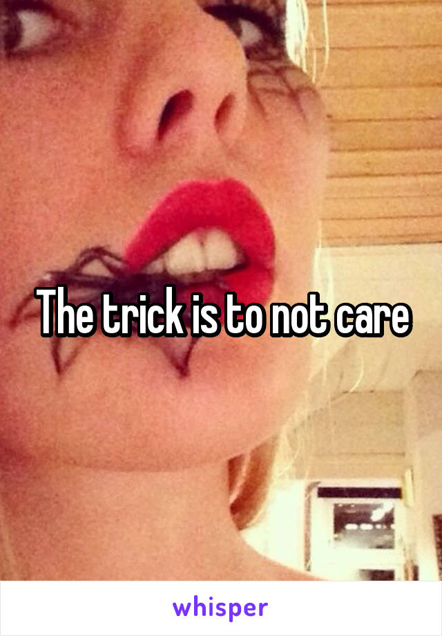 The trick is to not care