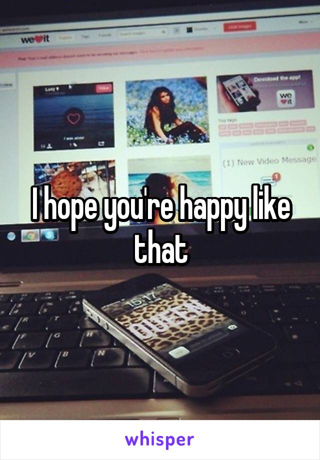 I hope you're happy like that