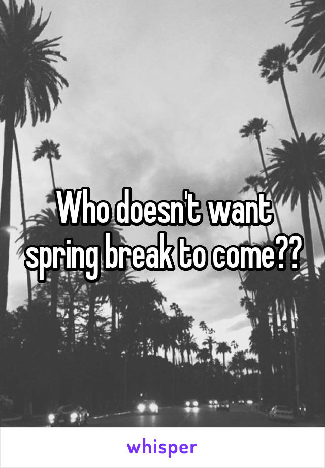 Who doesn't want spring break to come??