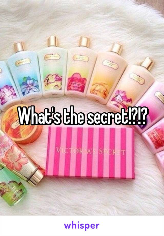 What's the secret!?!?