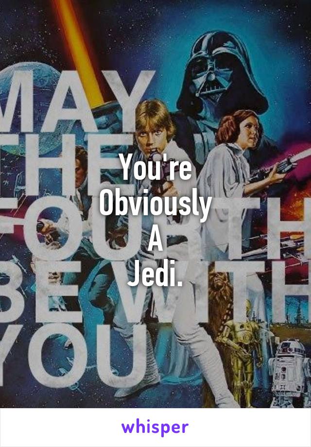 You're
Obviously
A
Jedi.