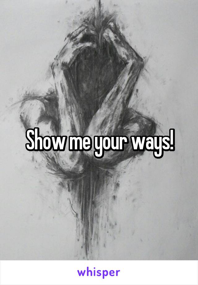 Show me your ways!