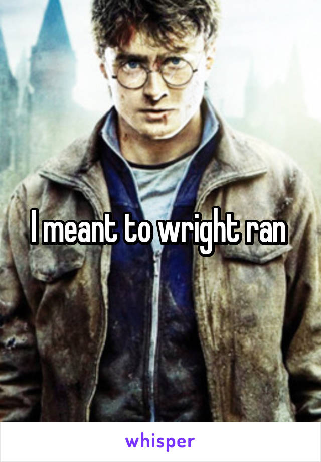 I meant to wright ran 