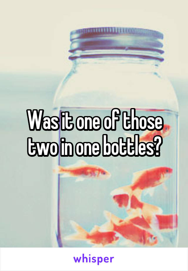 Was it one of those two in one bottles?