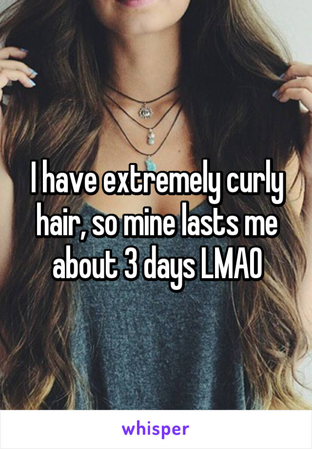 I have extremely curly hair, so mine lasts me about 3 days LMAO