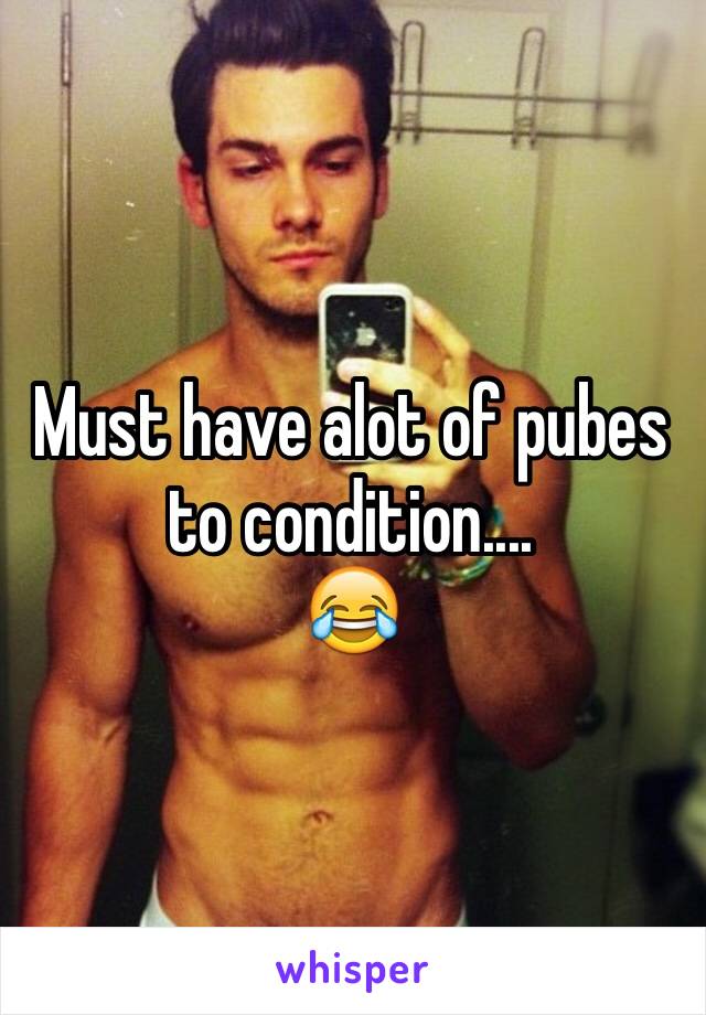 Must have alot of pubes to condition....
😂