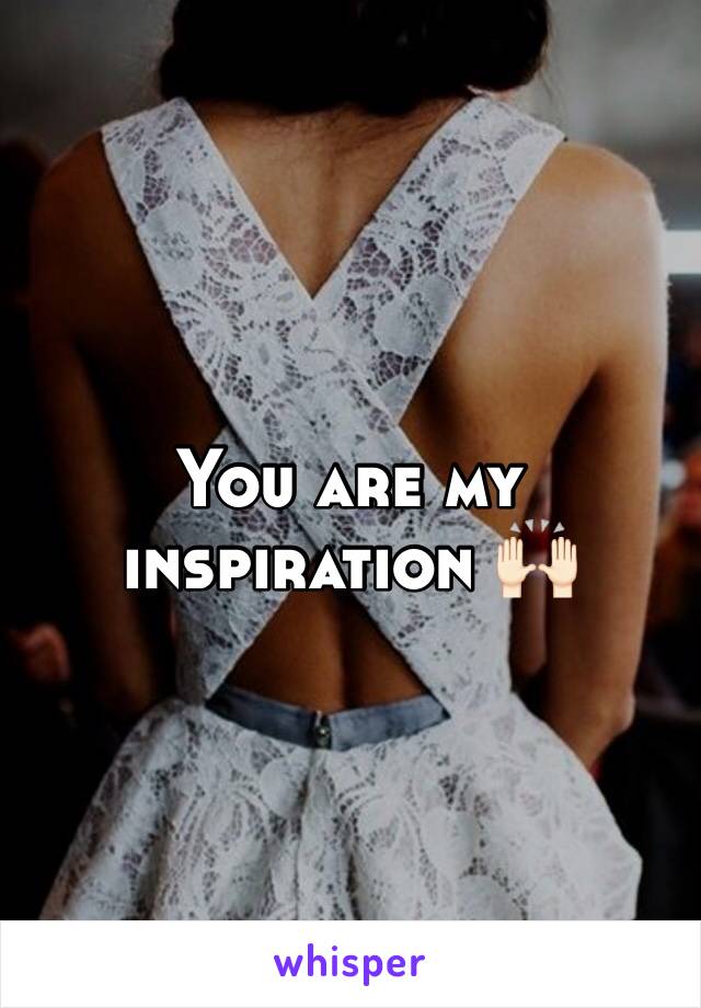 You are my inspiration 🙌🏻