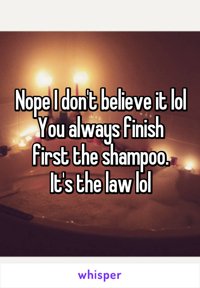 Nope I don't believe it lol
You always finish first the shampoo.
It's the law lol