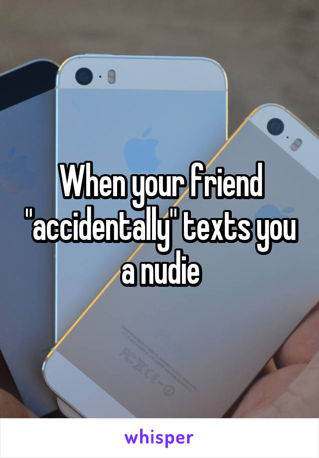 When your friend "accidentally" texts you a nudie